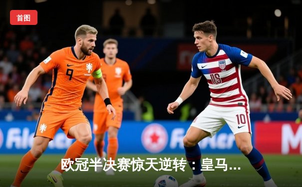 欧冠半决赛惊天逆转：皇马3-2绝杀拜仁，维尼修斯主宰伯纳乌之夜