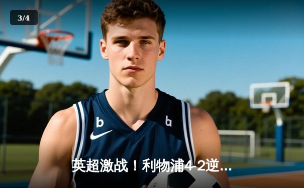 英超激战！利物浦4-2逆转热刺，萨拉赫梅开二度锁定胜局 - 3