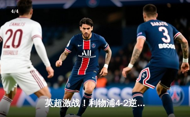 英超激战！利物浦4-2逆转热刺，萨拉赫梅开二度锁定胜局 - 4