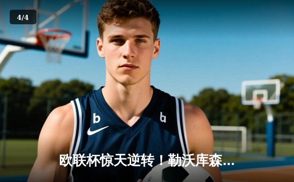 欧联杯惊天逆转！勒沃库森3-2绝杀罗马，赛季不败神话延续至47场 - 4