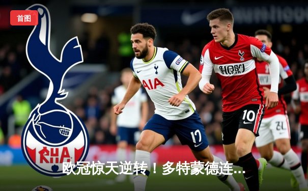 欧冠惊天逆转！多特蒙德连追三球绝杀马德里竞技晋级四强