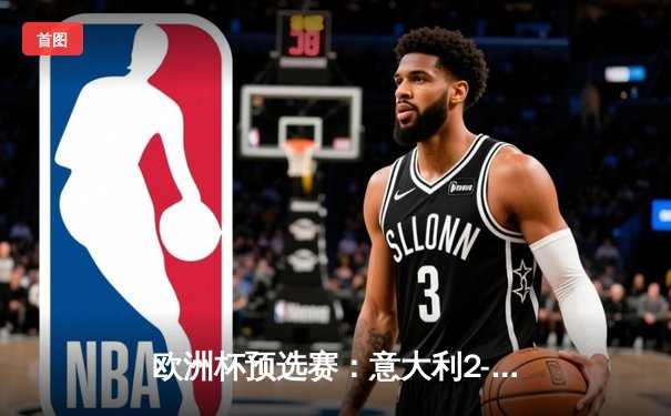 欧洲杯预选赛：意大利2-1逆转乌克兰，多纳鲁马神扑救主
