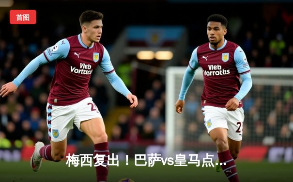 梅西复出！巴萨vs皇马点球大战，免费看足球比赛 app 比赛直播 app 比赛直播 app 比赛直播 app 比赛直播 app 体育 比赛直播 app 比赛直播 app 比赛直播 app 比赛直播 app