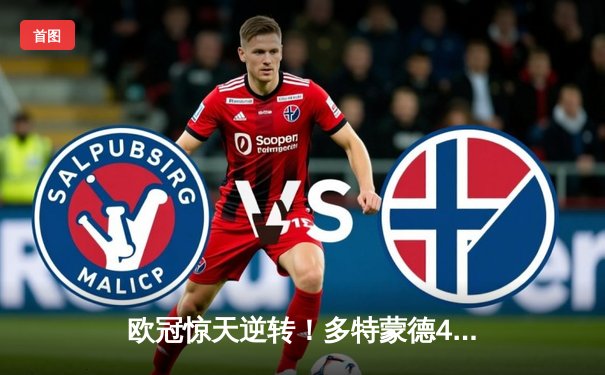 欧冠惊天逆转！多特蒙德4-2力克马竞，菲尔克鲁格制胜球锁定决赛席位