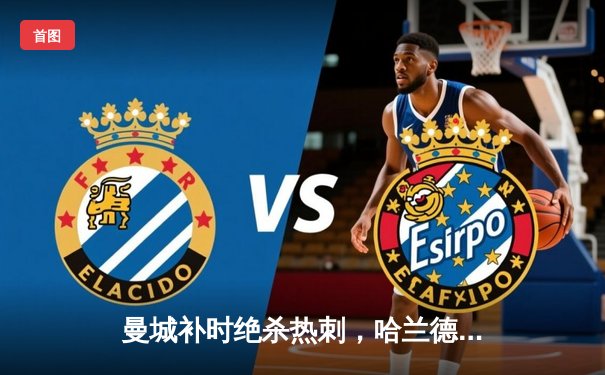 曼城补时绝杀热刺，哈兰德双响锁定英超争冠关键三分