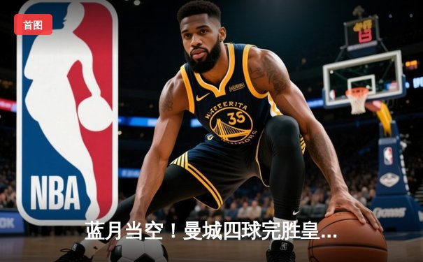 蓝月当空！曼城四球完胜皇马，强势挺进欧冠决赛