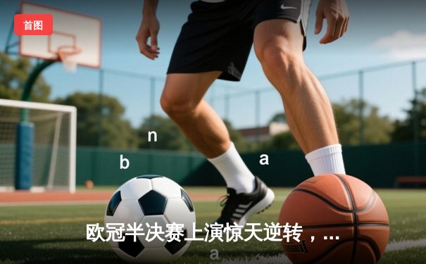 欧冠半决赛上演惊天逆转，多特蒙德主场4-3力克巴黎圣日耳曼