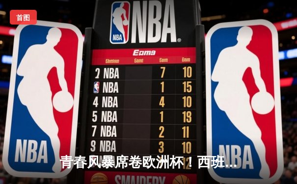 青春风暴席卷欧洲杯！西班牙3-1力克克罗地亚，亚马尔创纪录闪耀柏林