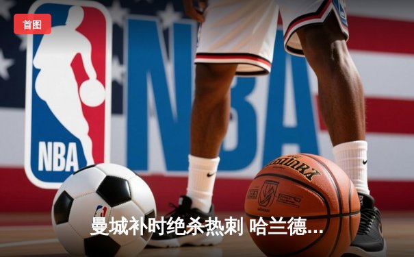 曼城补时绝杀热刺 哈兰德双响登顶射手榜