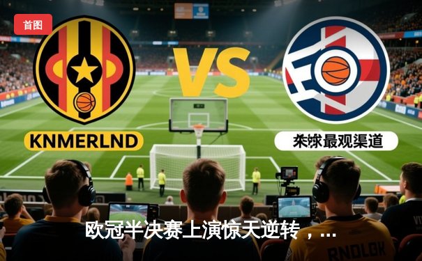 欧冠半决赛上演惊天逆转，皇马加时鏖战力克拜仁挺进决赛