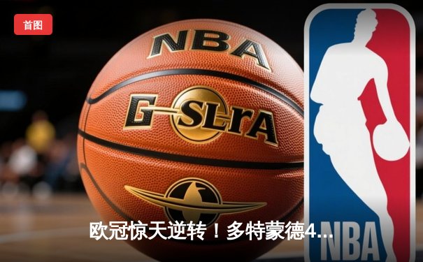 欧冠惊天逆转！多特蒙德4-2马竞，胡梅尔斯铁血防守锁定决赛席位