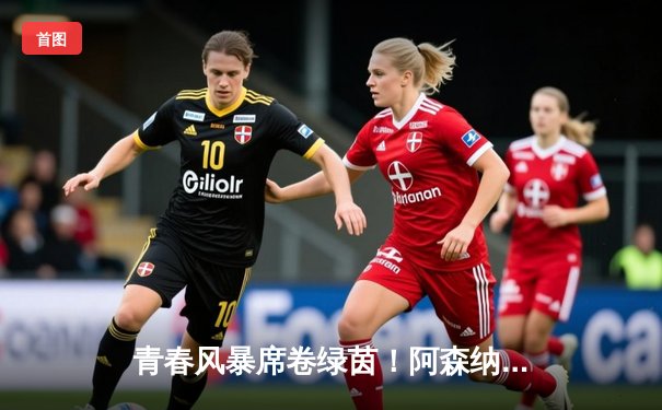 青春风暴席卷绿茵！阿森纳5-0血洗切尔西，萨卡双响创纪录