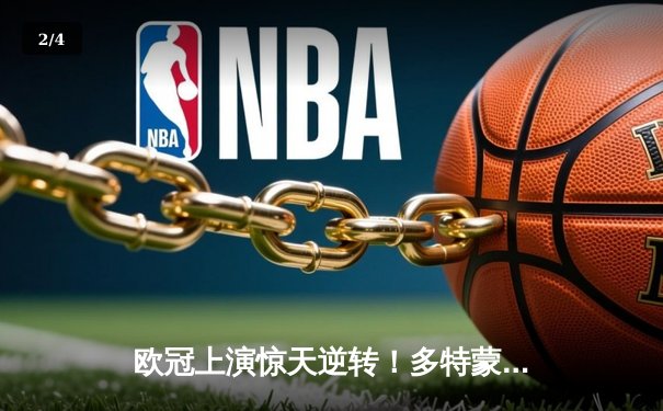 欧冠上演惊天逆转！多特蒙德4-2绝杀马竞，菲尔克鲁格双响定乾坤 - 2