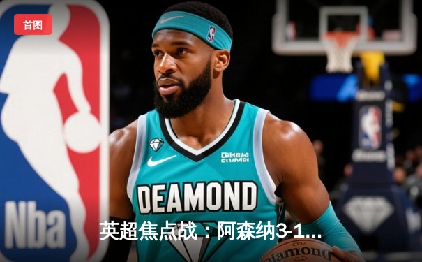 英超焦点战：阿森纳3-1力克曼联，萨卡传射建功