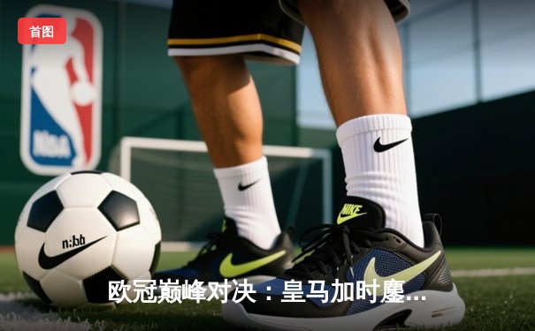 欧冠巅峰对决：皇马加时鏖战3-2力克曼城，本泽马双响维尼修斯绝杀