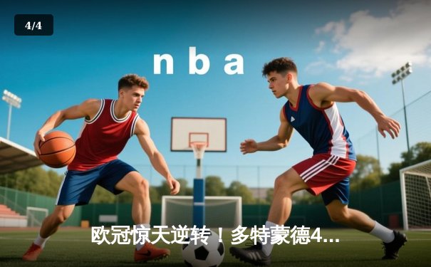 欧冠惊天逆转！多特蒙德4-2马竞总分5-4晋级四强，萨比策传射定乾坤 - 4