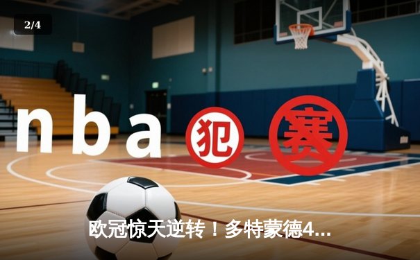 欧冠惊天逆转！多特蒙德4-2马竞总分5-4晋级四强，萨比策传射定乾坤 - 2