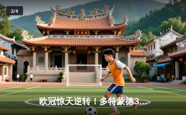 欧冠惊天逆转！多特蒙德3-2绝杀巴黎，桑乔独造两球闪耀威斯特法伦 - 2